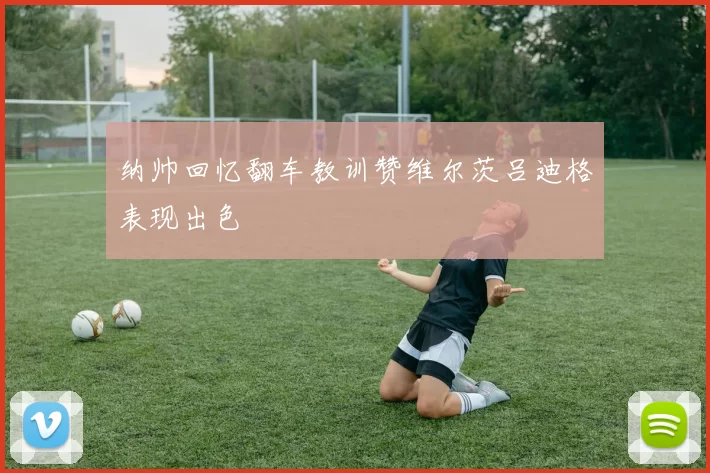 纳帅回忆翻车教训赞维尔茨吕迪格表现出色